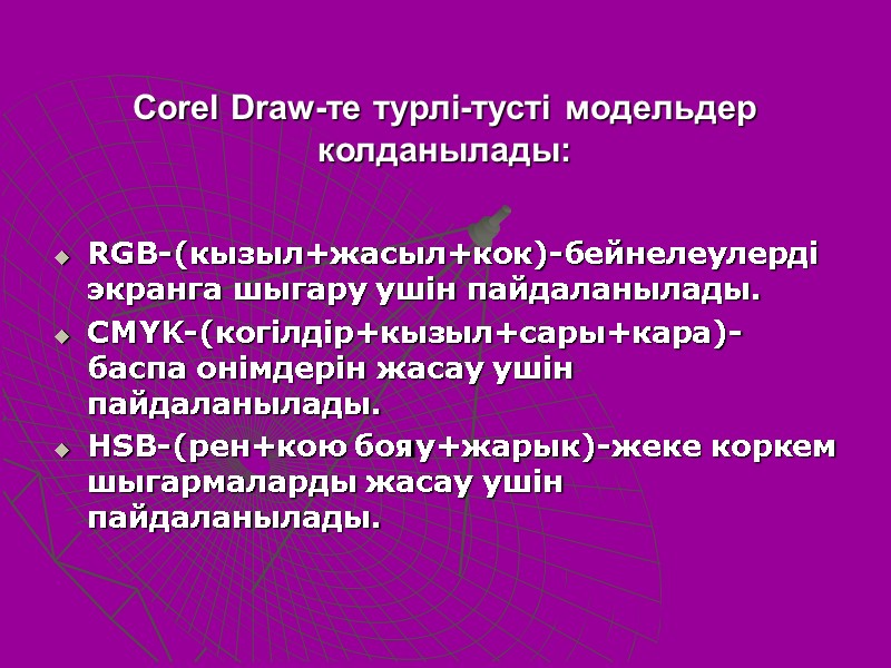 Corel Draw-те турлi-тустi модельдер колданылады:  RGB-(кызыл+жасыл+кок)-бейнелеулердi экранга шыгару yшiн пайдаланылады. CMYK-(когiлдiр+кызыл+сары+кара)-баспа онiмдерiн жасау